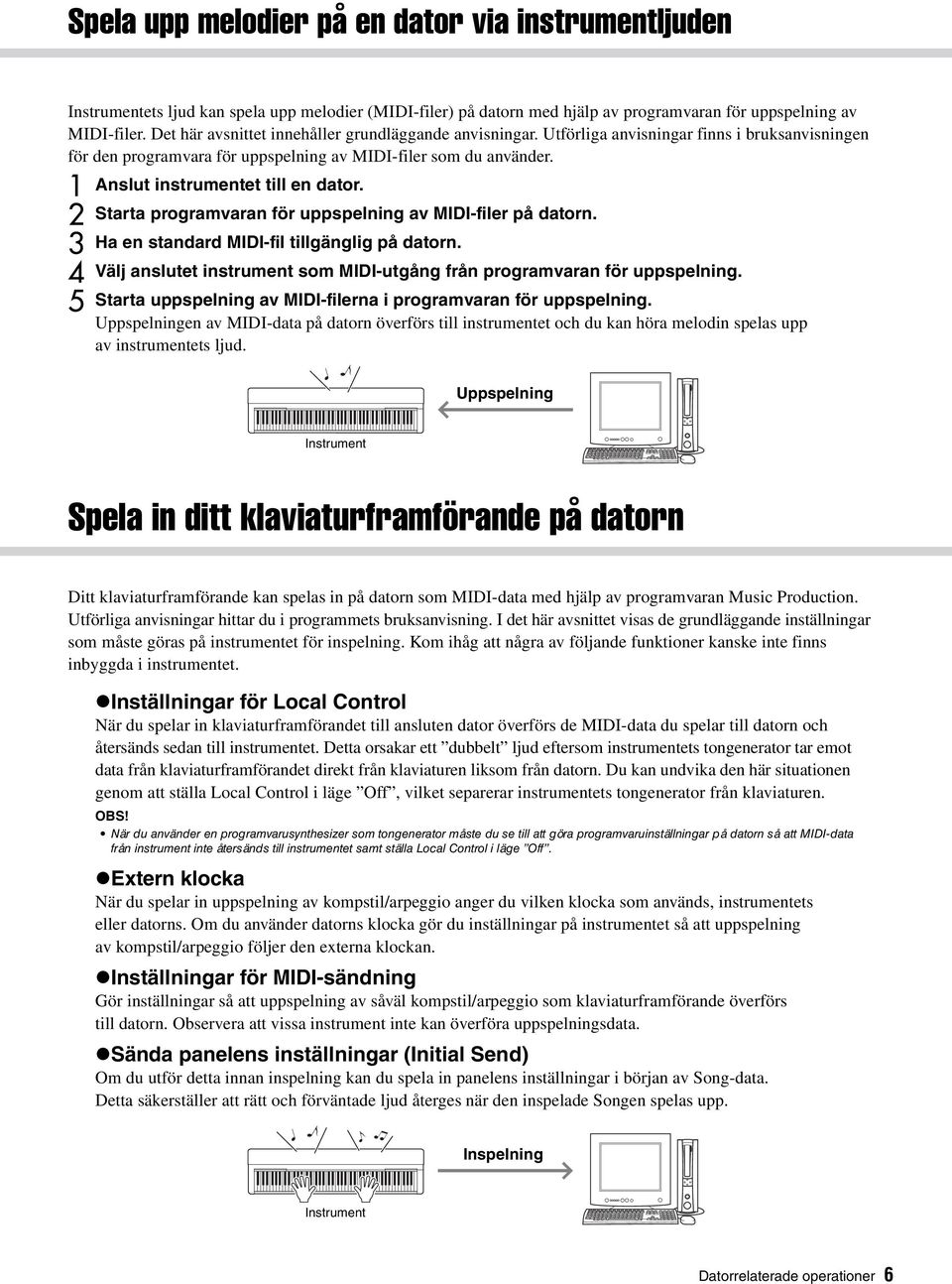 1 Anslut instrumentet till en dator. 2 Starta programvaran för uppspelning av MIDI-filer på datorn. 3 Ha en standard MIDI-fil tillgänglig på datorn.