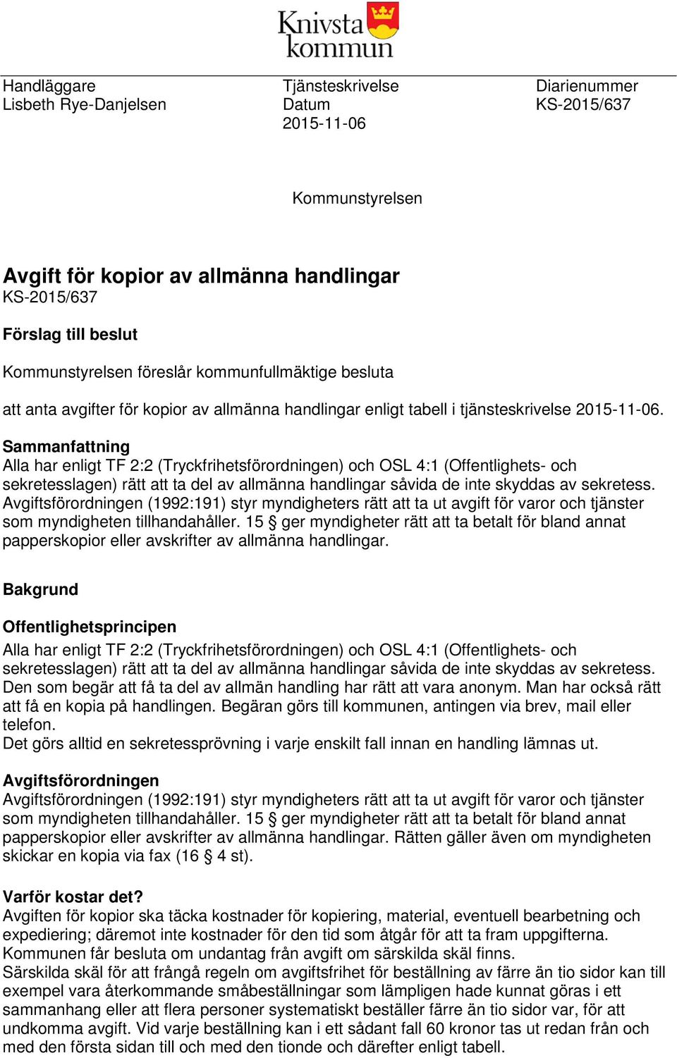 Sammanfattning Alla har enligt TF 2:2 (Tryckfrihetsförordningen) och OSL 4:1 (Offentlighets- och sekretesslagen) rätt att ta del av allmänna handlingar såvida de inte skyddas av sekretess.