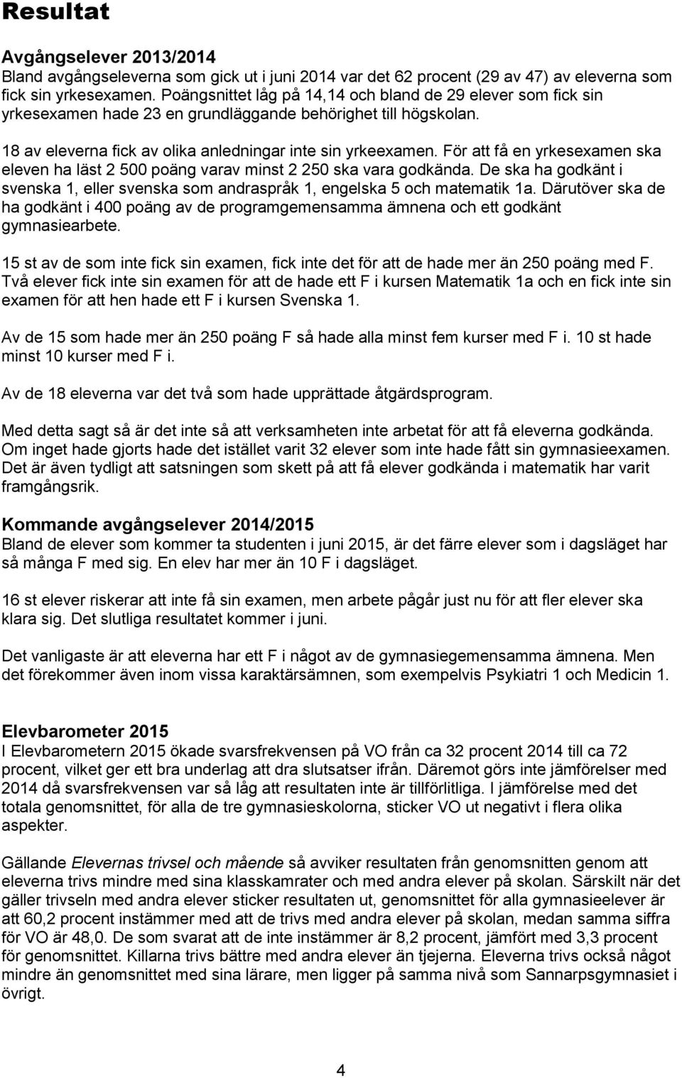 För att få en yrkesexamen ska eleven ha läst 2 500 poäng varav minst 2 250 ska vara godkända. De ska ha godkänt i svenska 1, eller svenska som andraspråk 1, engelska 5 och matematik 1a.