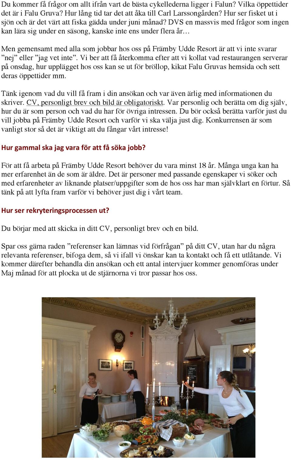 DVS en massvis med frågor som ingen kan lära sig under en säsong, kanske inte ens under flera år Men gemensamt med alla som jobbar hos oss på Främby Udde Resort är att vi inte svarar nej eller jag