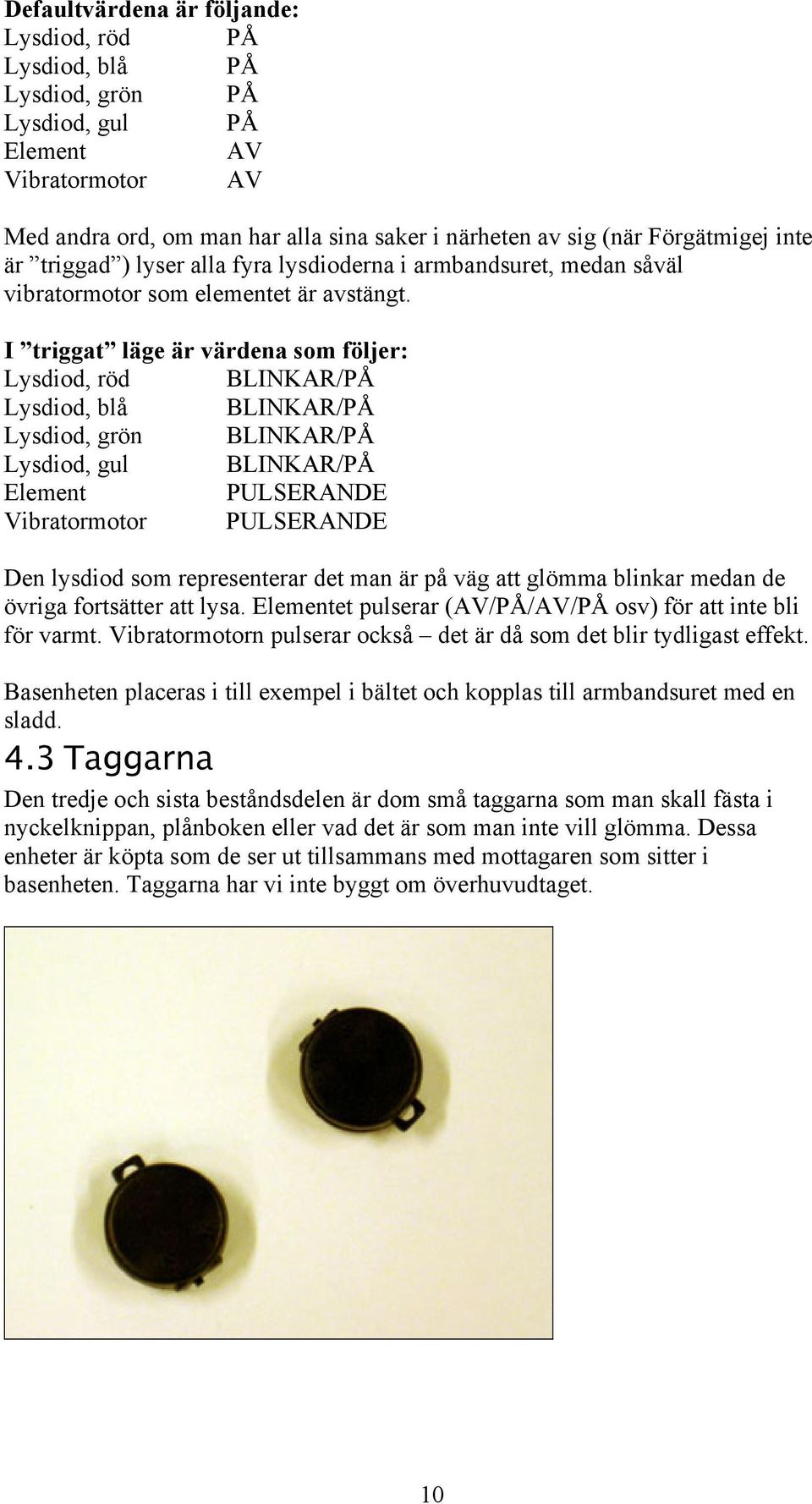 I triggat läge är värdena som följer: Lysdiod, röd BLINKAR/PÅ Lysdiod, blå BLINKAR/PÅ Lysdiod, grön BLINKAR/PÅ Lysdiod, gul BLINKAR/PÅ Element PULSERANDE Vibratormotor PULSERANDE Den lysdiod som