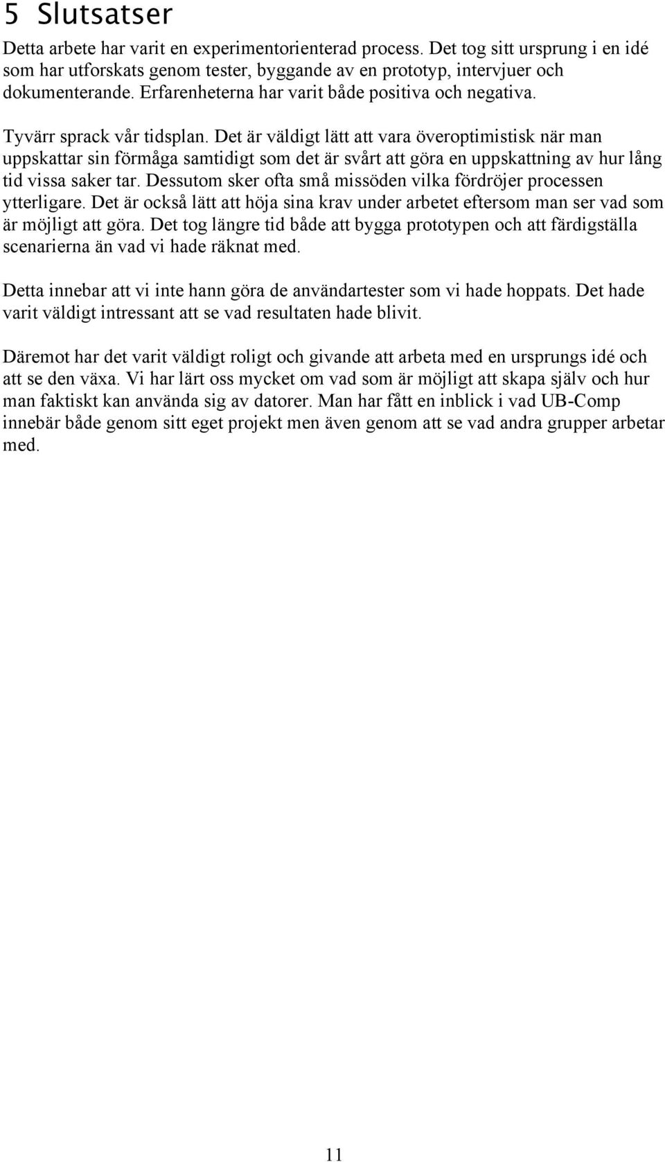 Det är väldigt lätt att vara överoptimistisk när man uppskattar sin förmåga samtidigt som det är svårt att göra en uppskattning av hur lång tid vissa saker tar.