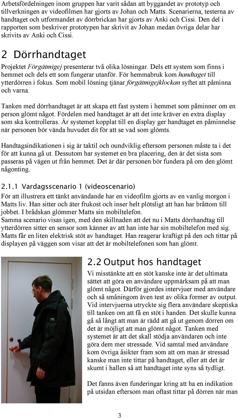 Den del i rapporten som beskriver prototypen har skrivit av Johan medan övriga delar har skrivits av Anki och Cissi. 2 Dörrhandtaget Projektet Förgätmigej presenterar två olika lösningar.