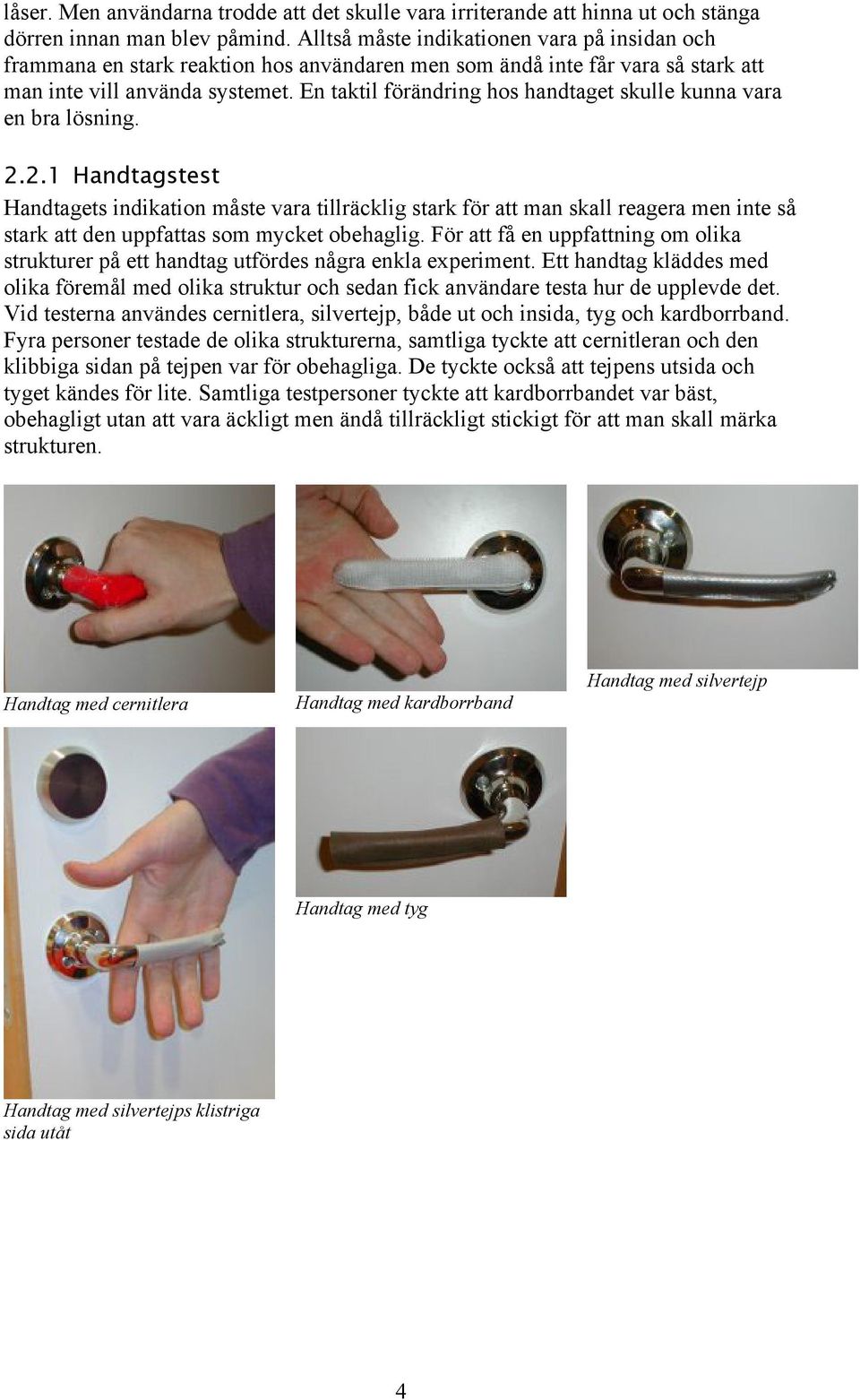 En taktil förändring hos handtaget skulle kunna vara en bra lösning. 2.