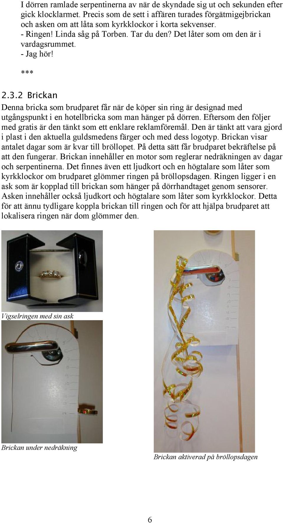 - Jag hör! *** 2.3.2 Brickan Denna bricka som brudparet får när de köper sin ring är designad med utgångspunkt i en hotellbricka som man hänger på dörren.