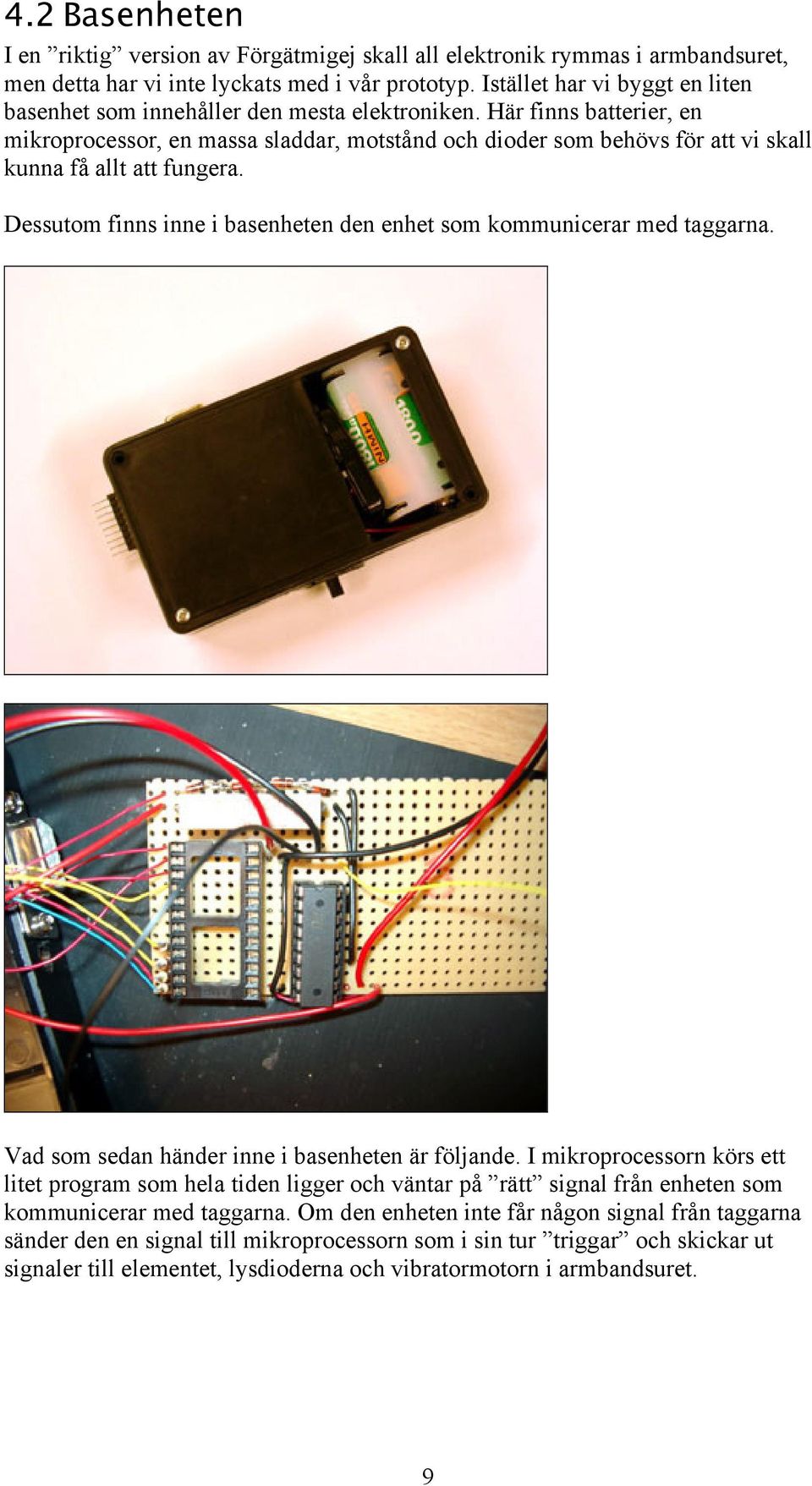 Här finns batterier, en mikroprocessor, en massa sladdar, motstånd och dioder som behövs för att vi skall kunna få allt att fungera.