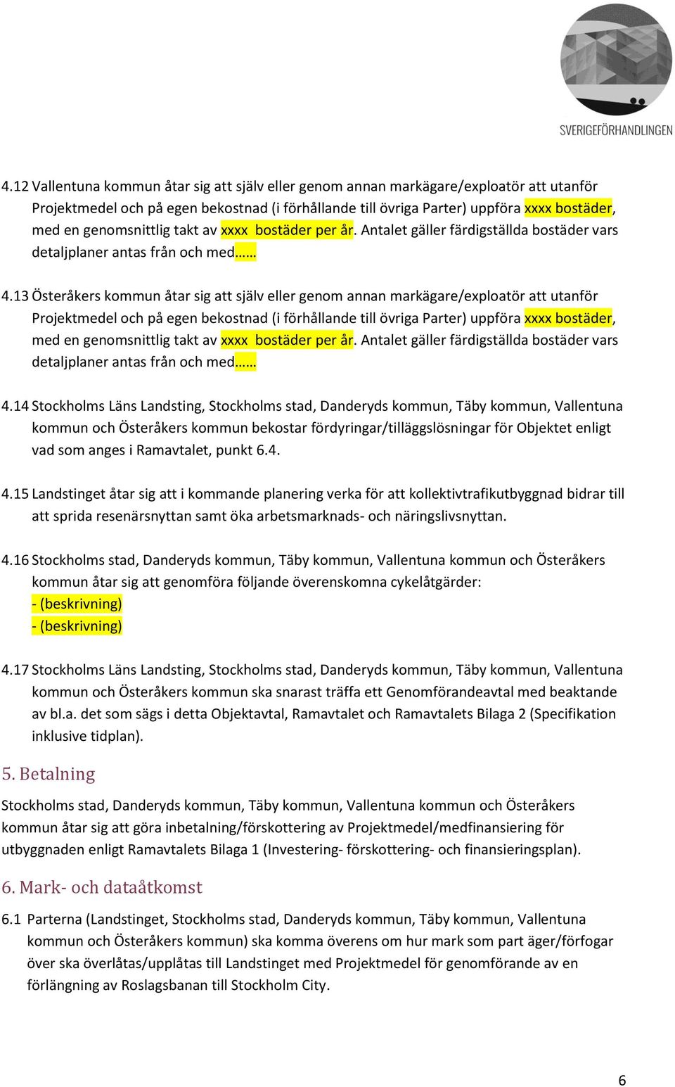 Ramavtalet, punkt 6.4. 4.15 Landstinget åtar sig att i kommande planering verka för att kollektivtrafikutbyggnad bidrar till att sprida resenärsnyttan samt öka arbetsmarknads- och näringslivsnyttan.