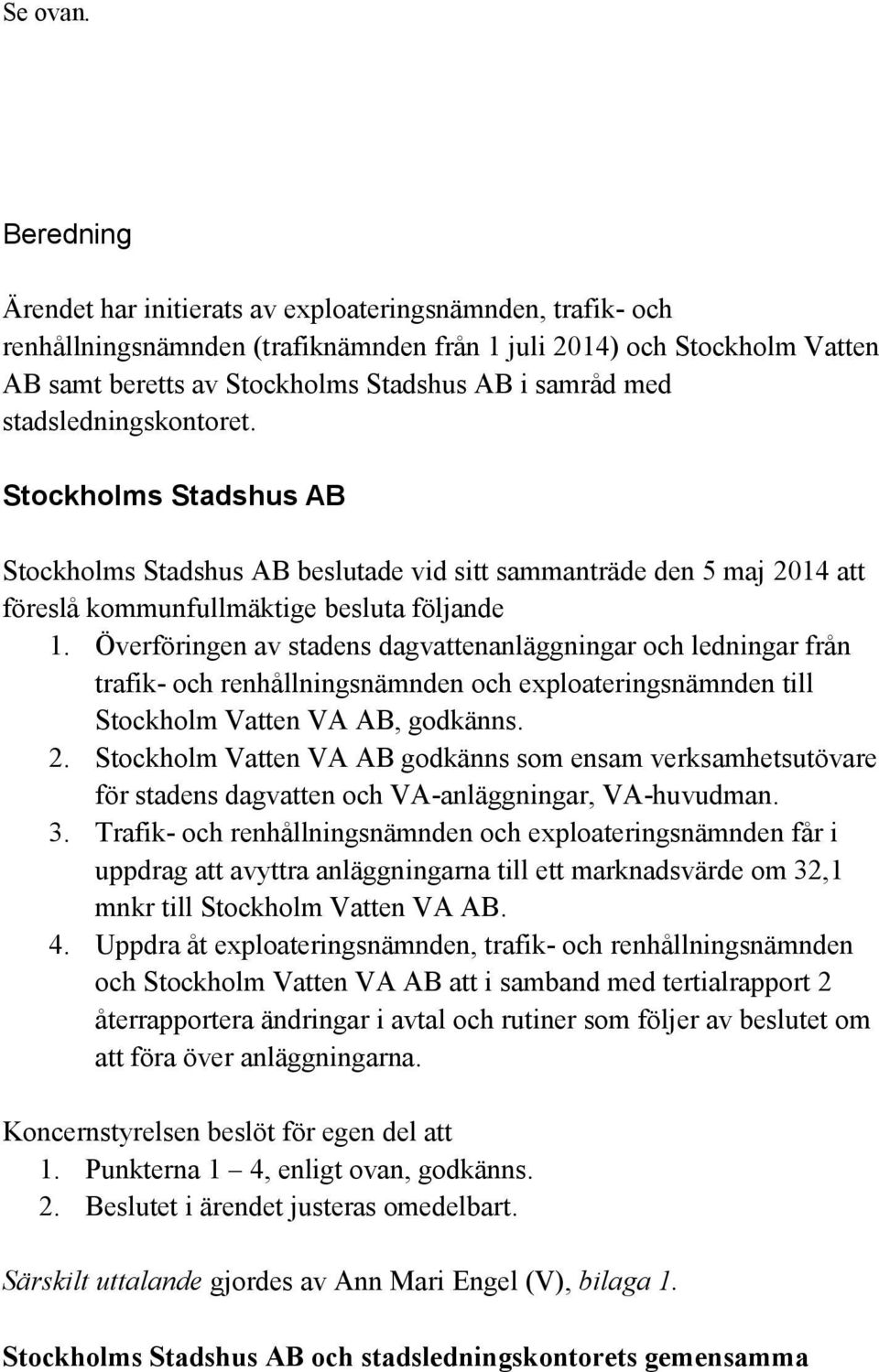 stadsledningskontoret. Stockholms Stadshus AB Stockholms Stadshus AB beslutade vid sitt sammanträde den 5 maj 2014 att föreslå kommunfullmäktige besluta följande 1.