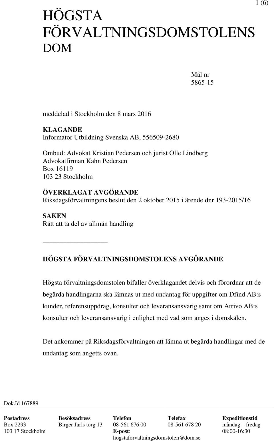 FÖRVALTNINGSDOMSTOLENS AVGÖRANDE Högsta förvaltningsdomstolen bifaller överklagandet delvis och förordnar att de begärda handlingarna ska lämnas ut med undantag för uppgifter om Dfind AB:s kunder,