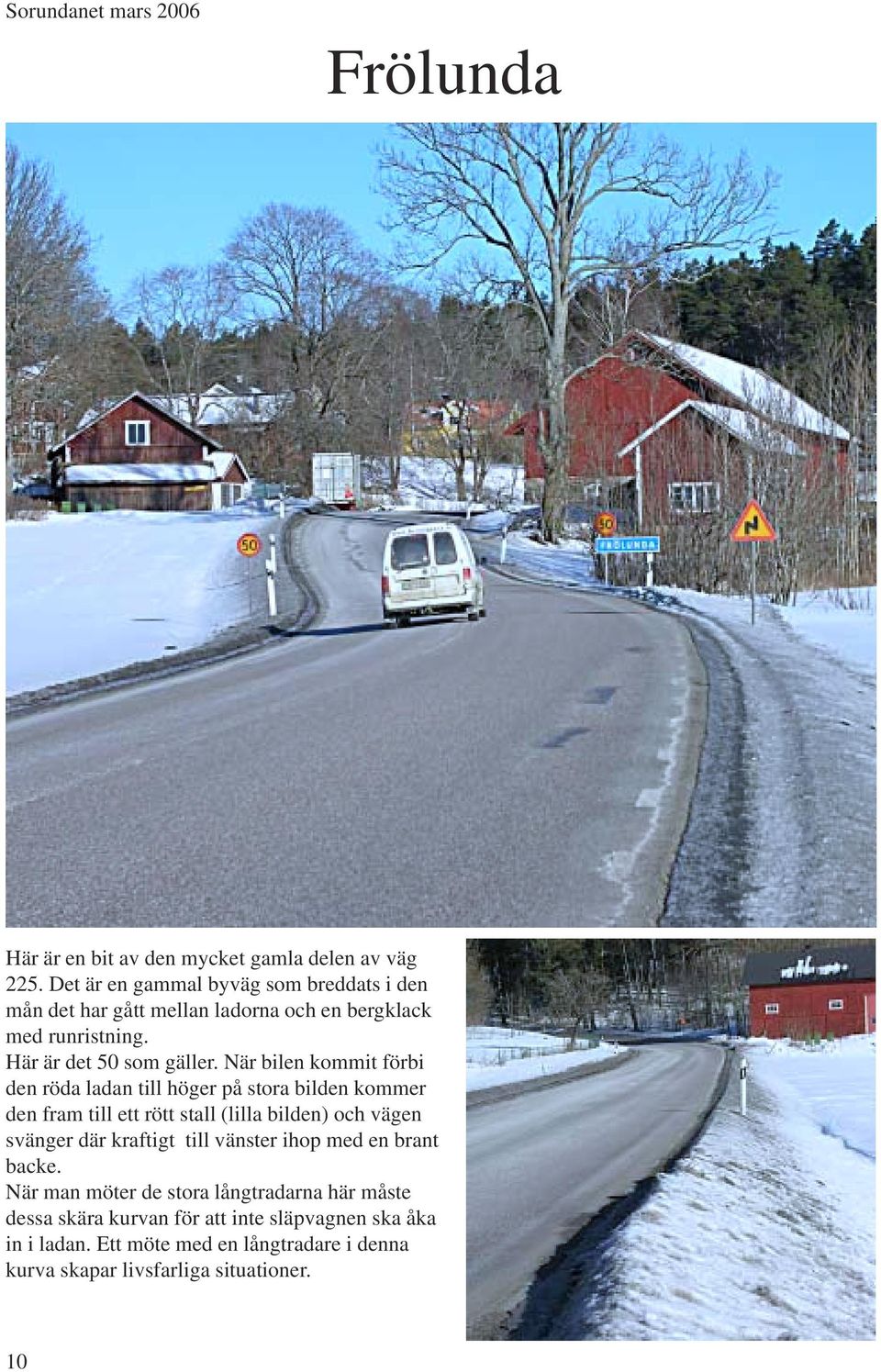 När bilen kommit förbi den röda ladan till höger på stora bilden kommer den fram till ett rött stall (lilla bilden) och vägen svänger där kraftigt