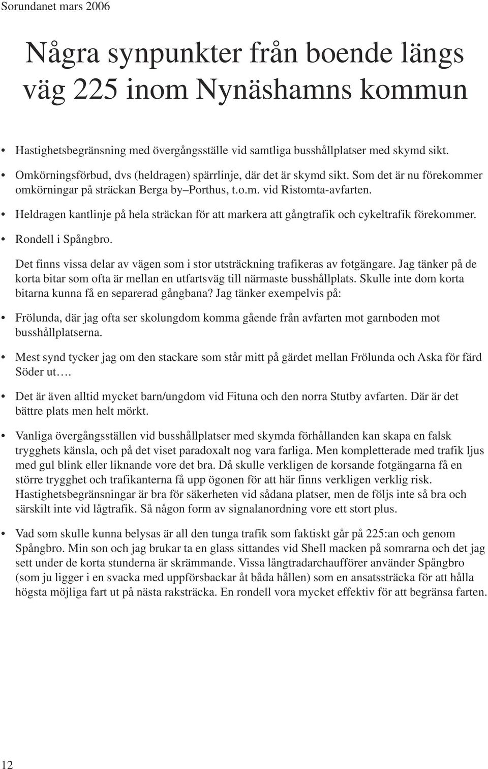 Heldragen kantlinje på hela sträckan för att markera att gångtrafik och cykeltrafik förekommer. Rondell i Spångbro. Det finns vissa delar av vägen som i stor utsträckning trafikeras av fotgängare.