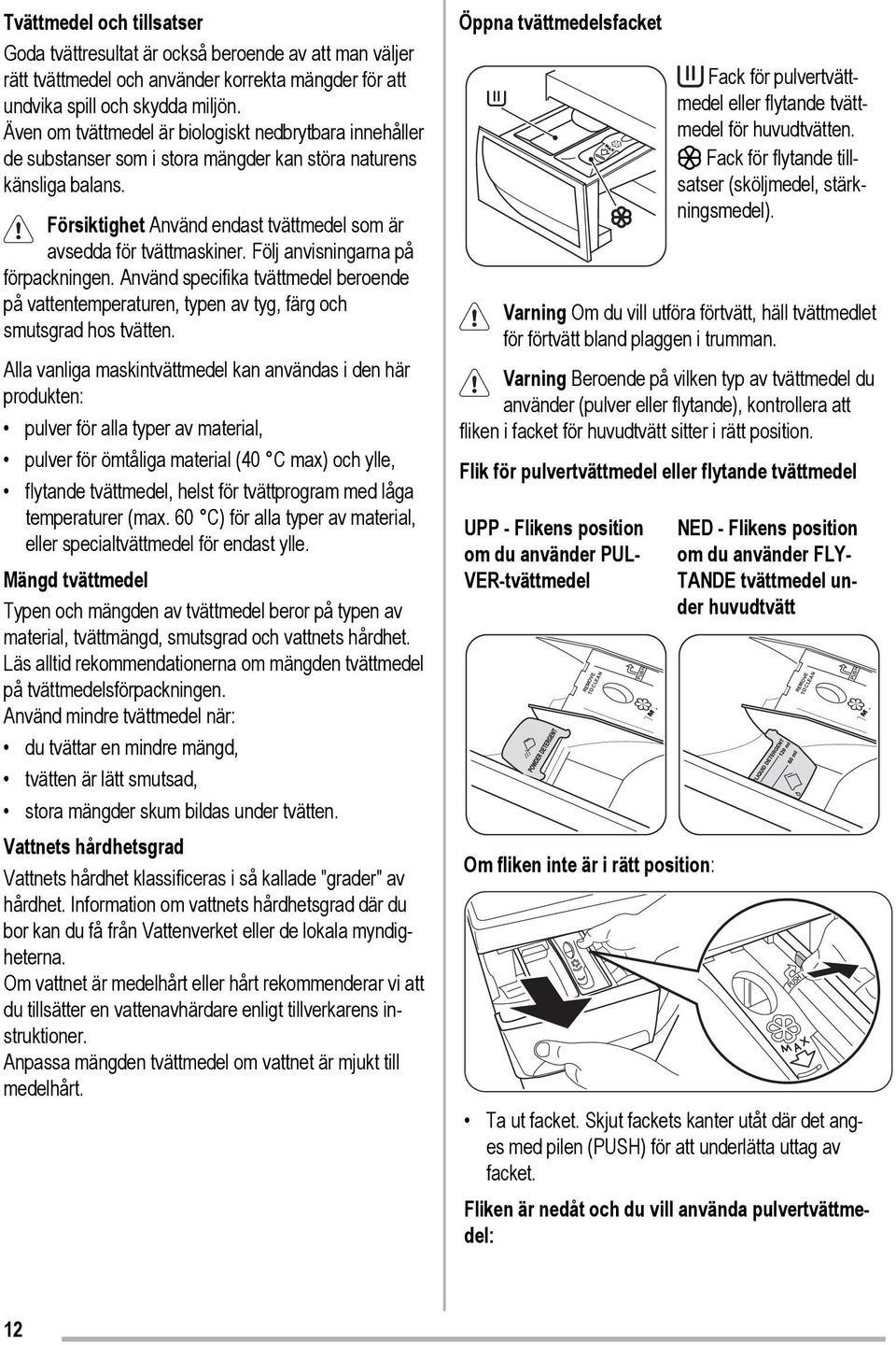 Följ anvisningarna på förpackningen. Använd specifika tvättmedel beroende på vattentemperaturen, typen av tyg, färg och smutsgrad hos tvätten.