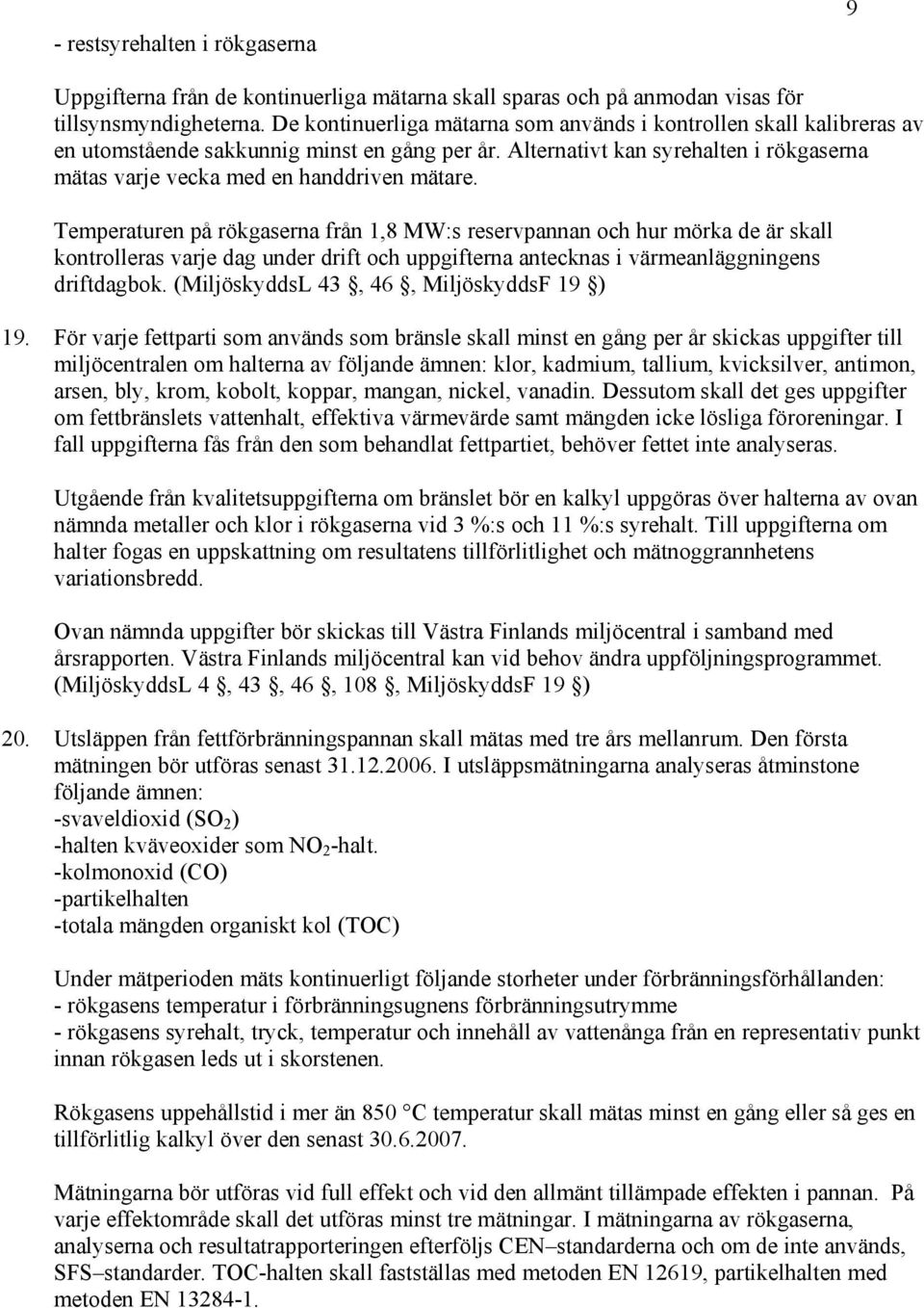 Temperaturen på rökgaserna från 1,8 MW:s reservpannan och hur mörka de är skall kontrolleras varje dag under drift och uppgifterna antecknas i värmeanläggningens driftdagbok.
