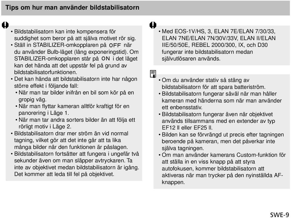 Om STABILIZER-omkopplaren står på i det läget kan det hända att det uppstår fel på grund av bildstabilisatorfunktionen.