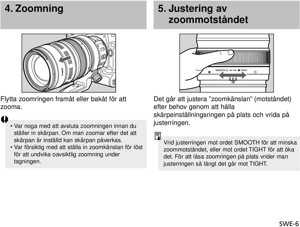 Var försiktig med att ställa in zoomkänslan för löst för att undvika oavsiktlig zoomning under tagningen.