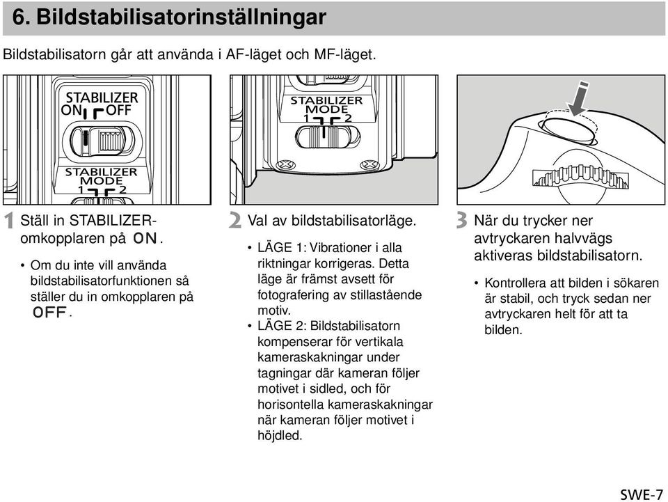 Detta läge är främst avsett för fotografering av stillastående motiv.