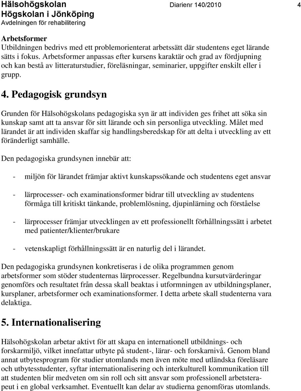 Pedagogisk grundsyn Grunden för Hälsohögskolans pedagogiska syn är att individen ges frihet att söka sin kunskap samt att ta ansvar för sitt lärande och sin personliga utveckling.