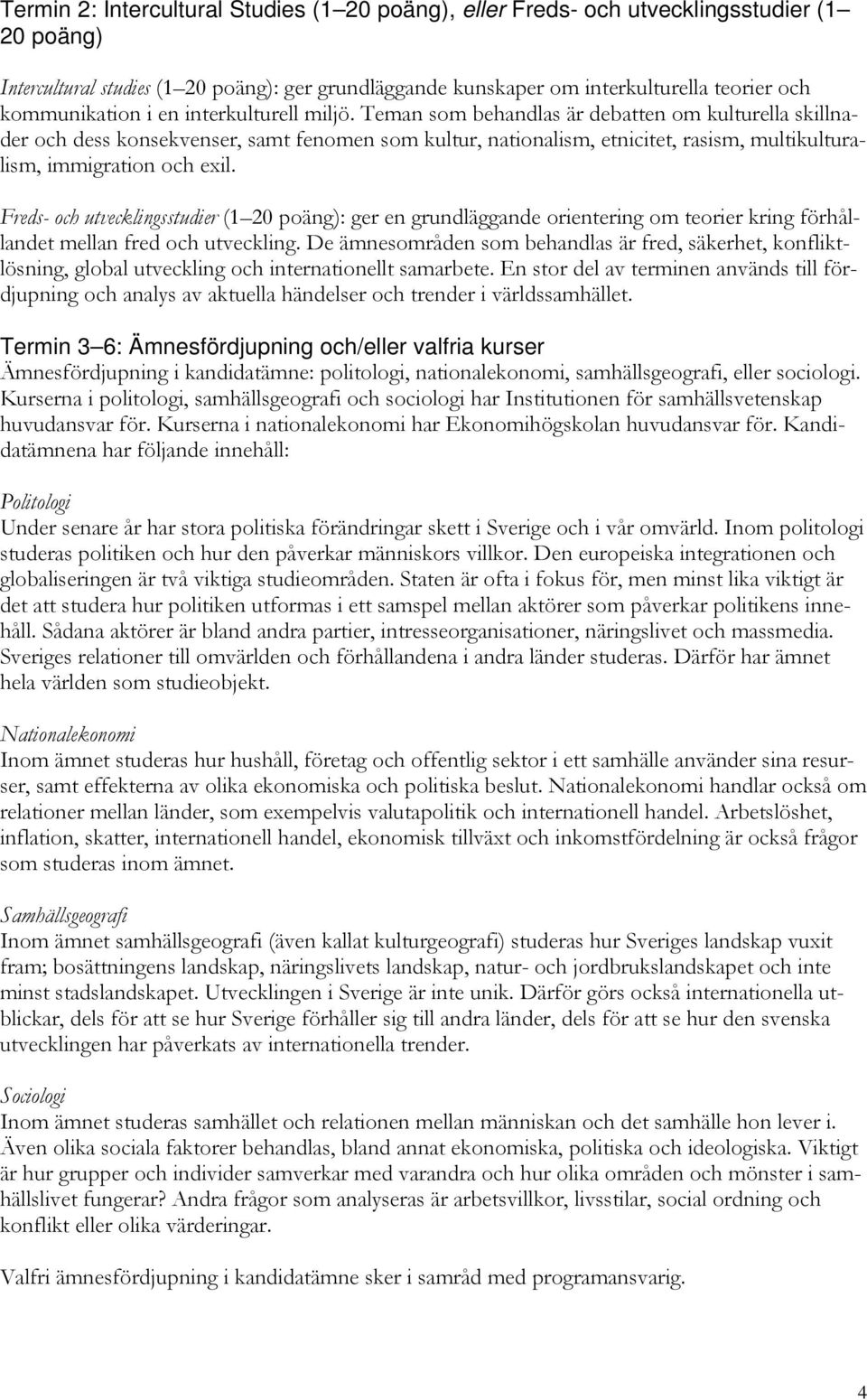 Teman som behandlas är debatten om kulturella skillnader och dess konsekvenser, samt fenomen som kultur, nationalism, etnicitet, rasism, multikulturalism, immigration och exil.