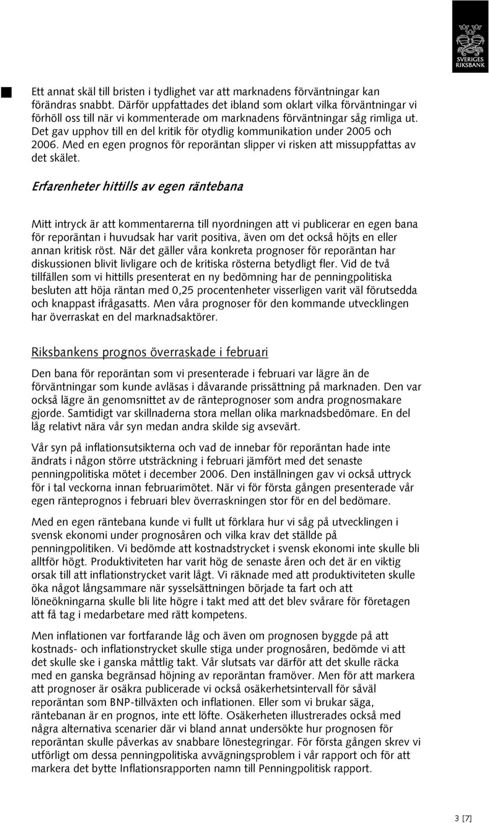 Det gav upphov till en del kritik för otydlig kommunikation under 2005 och 2006. Med en egen prognos för reporäntan slipper vi risken att missuppfattas av det skälet.