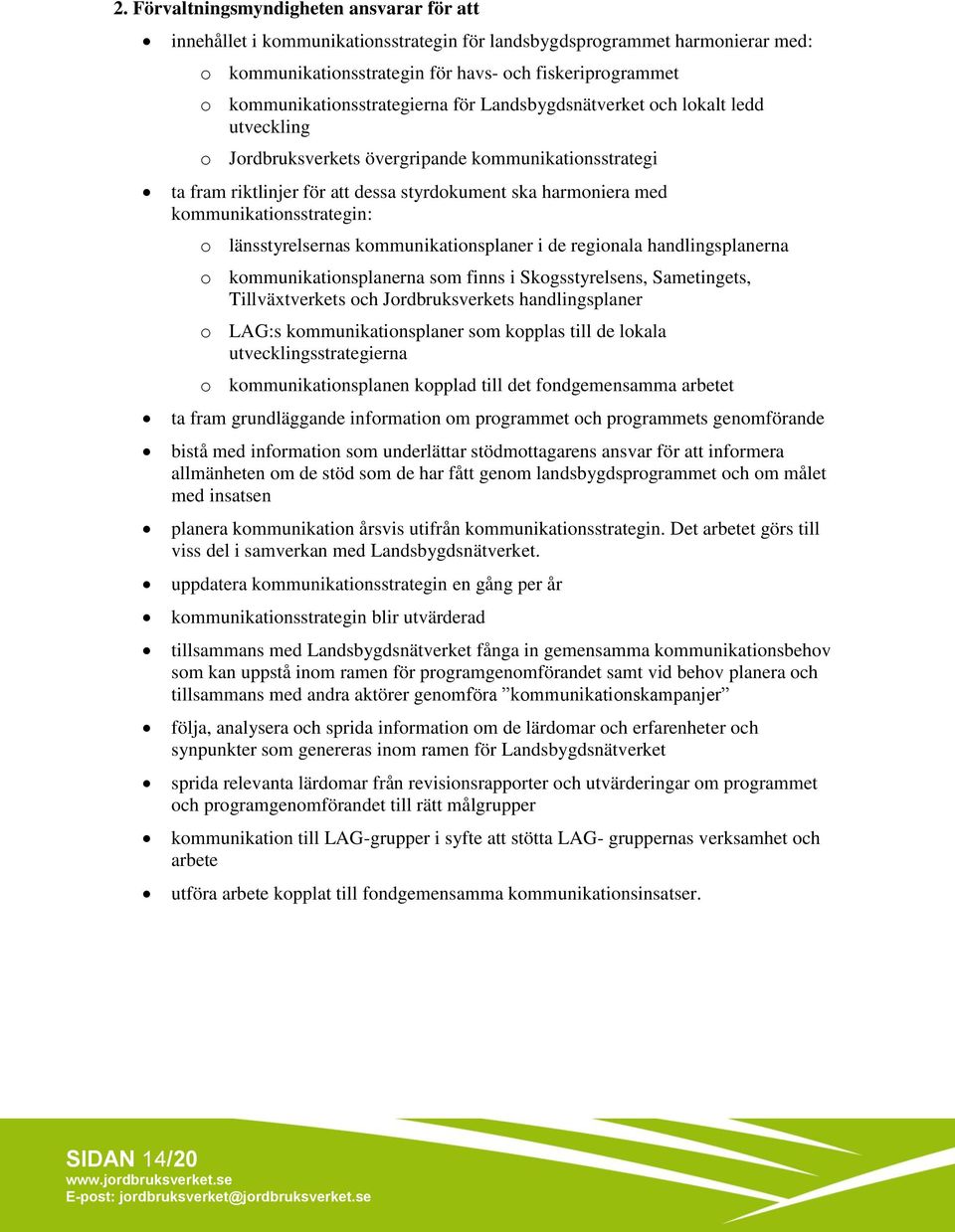 kommunikationsstrategin: o länsstyrelsernas kommunikationsplaner i de regionala handlingsplanerna o kommunikationsplanerna som finns i Skogsstyrelsens, Sametingets, Tillväxtverkets och