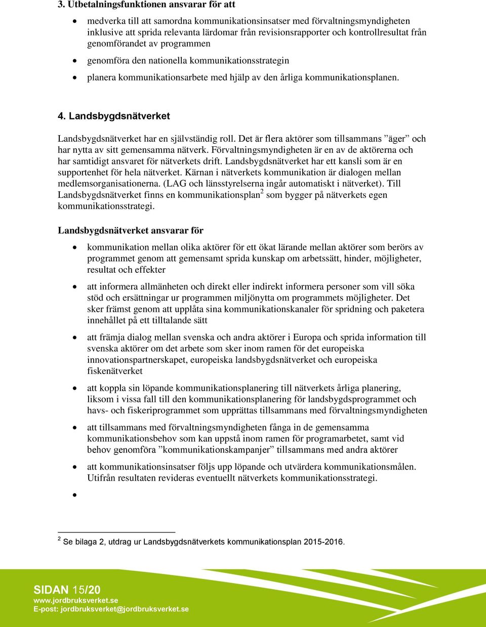 Landsbygdsnätverket Landsbygdsnätverket har en självständig roll. Det är flera aktörer som tillsammans äger och har nytta av sitt gemensamma nätverk.