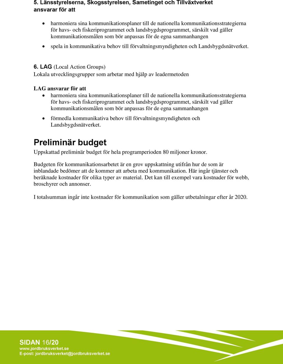 LAG (Local Action Groups) Lokala utvecklingsgrupper som arbetar med hjälp av leadermetoden LAG ansvarar för att harmoniera sina kommunikationsplaner till de nationella kommunikationsstrategierna för