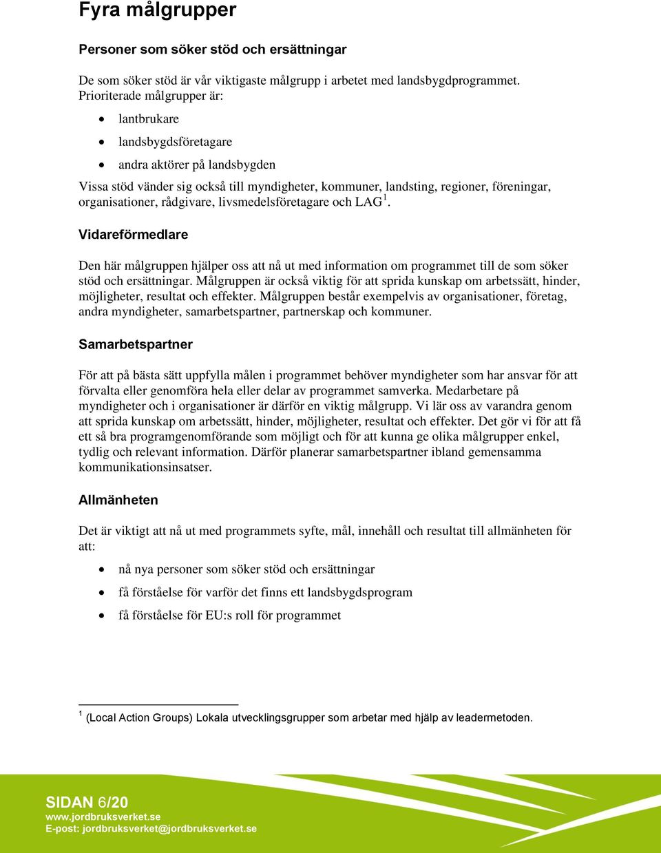 rådgivare, livsmedelsföretagare och LAG 1. Vidareförmedlare Den här målgruppen hjälper oss att nå ut med information om programmet till de som söker stöd och ersättningar.