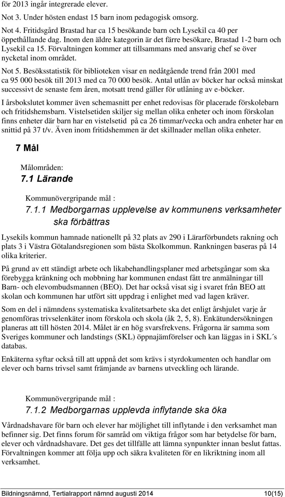Besöksstatistik för biblioteken visar en nedåtgående trend från 2001 med ca 95 000 besök till 2013 med ca 70 000 besök.