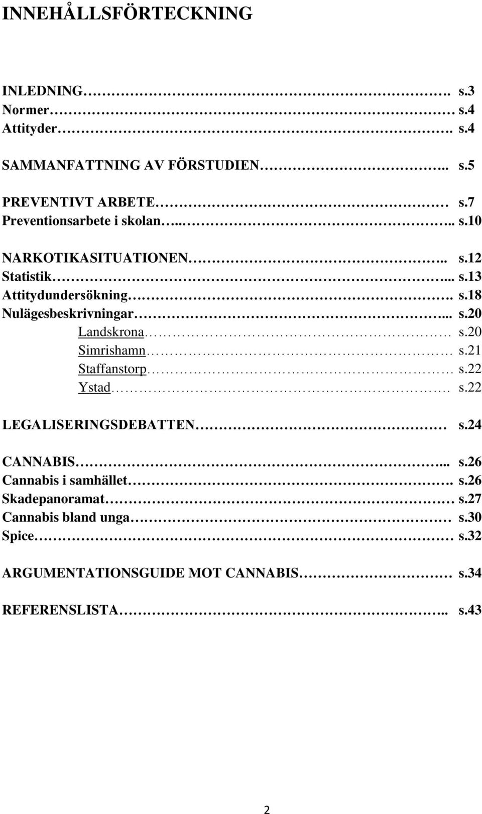 .. s.20 Landskrona s.20 Simrishamn s.21 Staffanstorp s.22 Ystad. s.22 LEGALISERINGSDEBATTEN s.24 CANNABIS... s.26 Cannabis i samhället.