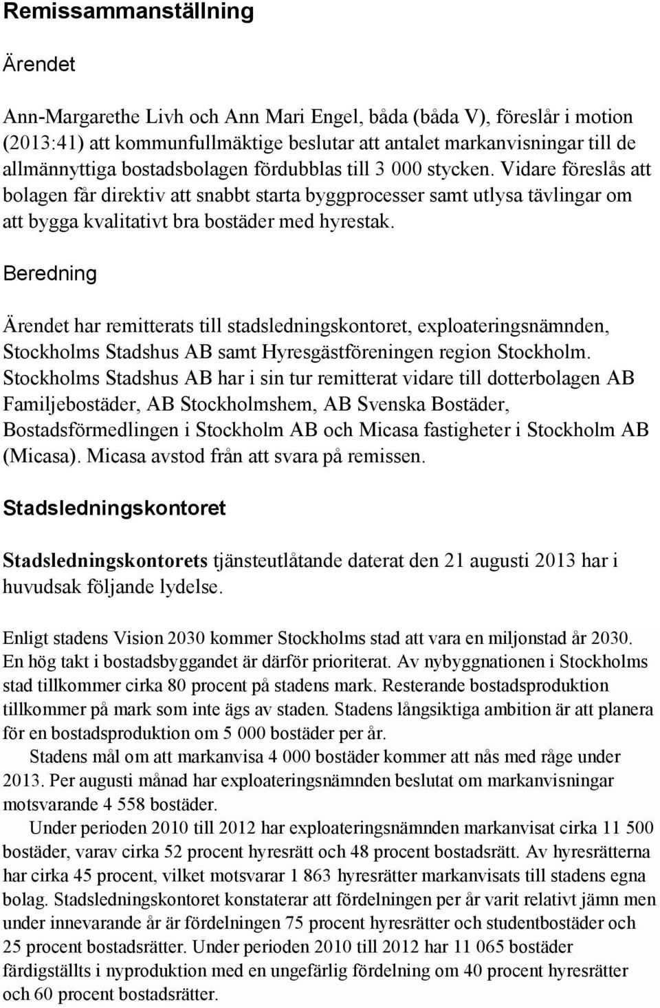 Beredning Ärendet har remitterats till stadsledningskontoret, exploateringsnämnden, Stockholms Stadshus AB samt Hyresgästföreningen region Stockholm.