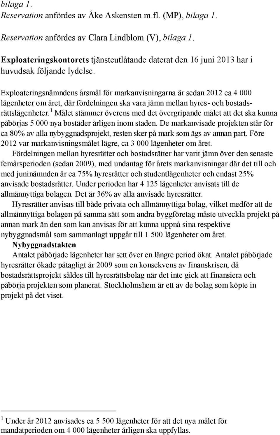 Exploateringsnämndens årsmål för markanvisningarna är sedan 2012 ca 4 000 lägenheter om året, där fördelningen ska vara jämn mellan hyres- och bostadsrättslägenheter.