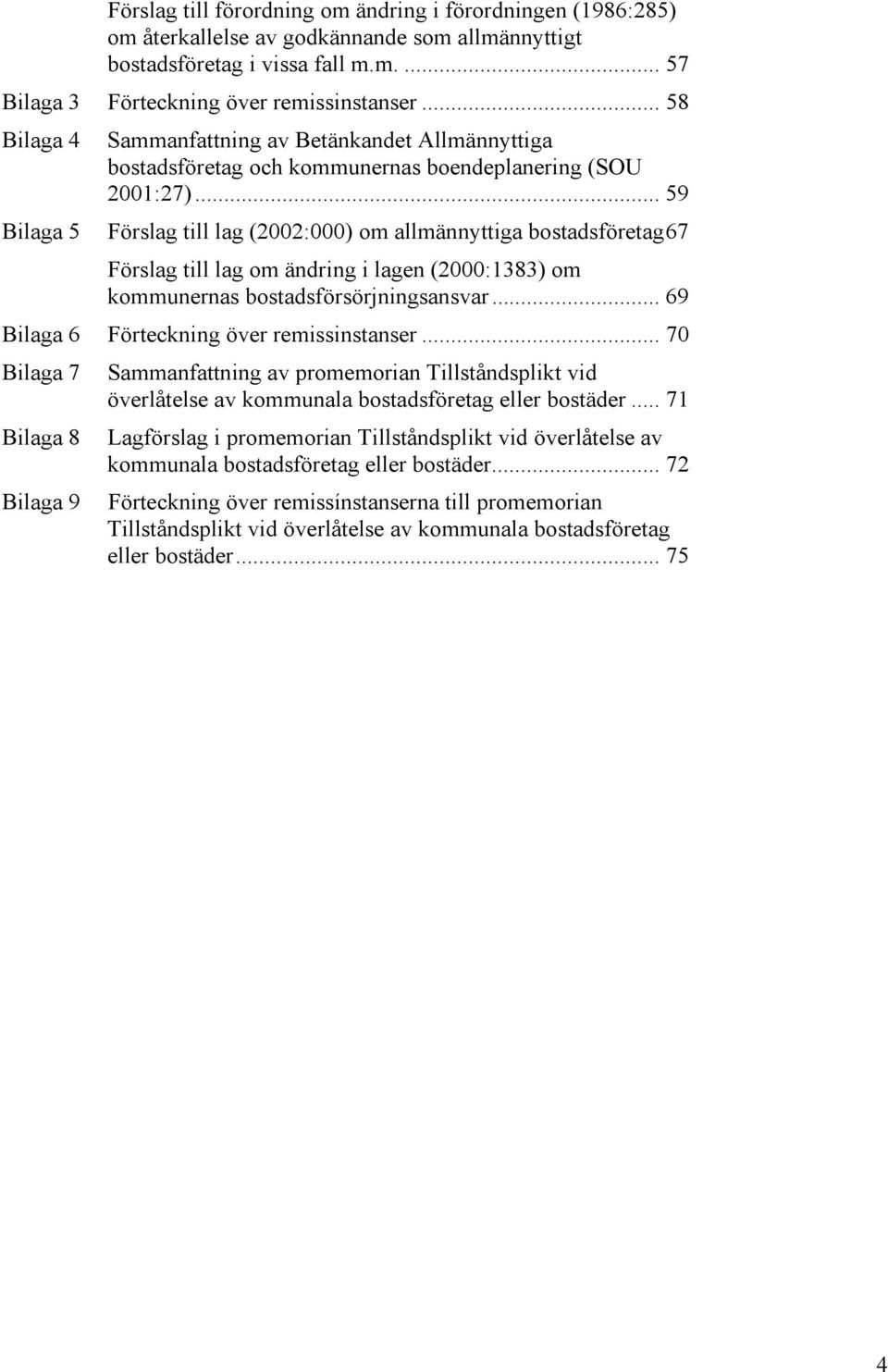 .. 59 Förslag till lag (2002:000) om allmännyttiga bostadsföretag67 Förslag till lag om ändring i lagen (2000:1383) om kommunernas bostadsförsörjningsansvar.