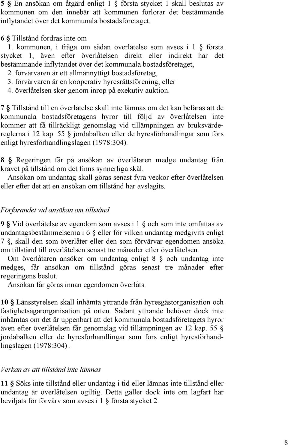 kommunen, i fråga om sådan överlåtelse som avses i 1 första stycket 1, även efter överlåtelsen direkt eller indirekt har det bestämmande inflytandet över det kommunala bostadsföretaget, 2.