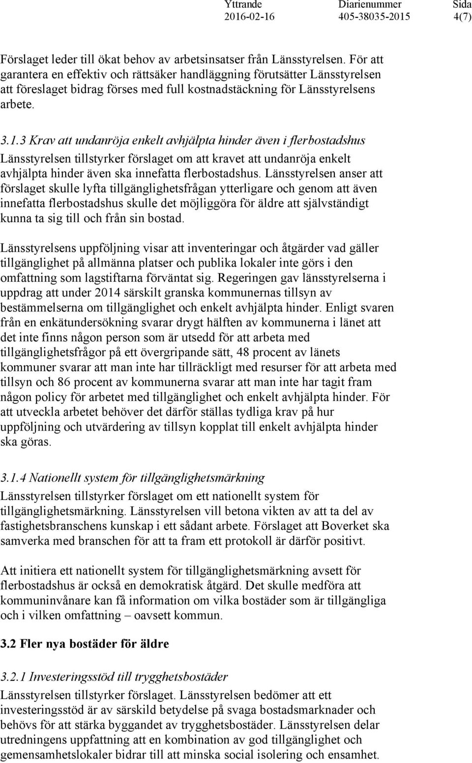 3 Krav att undanröja enkelt avhjälpta hinder även i flerbostadshus Länsstyrelsen tillstyrker förslaget om att kravet att undanröja enkelt avhjälpta hinder även ska innefatta flerbostadshus.