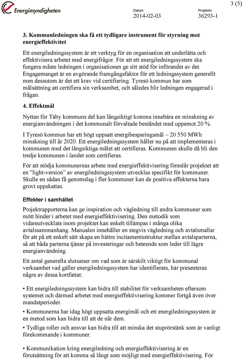 energifrågor. För att ett energiledningssystem ska fungera måste ledningen i organisationen ge sitt stöd för införandet av det.