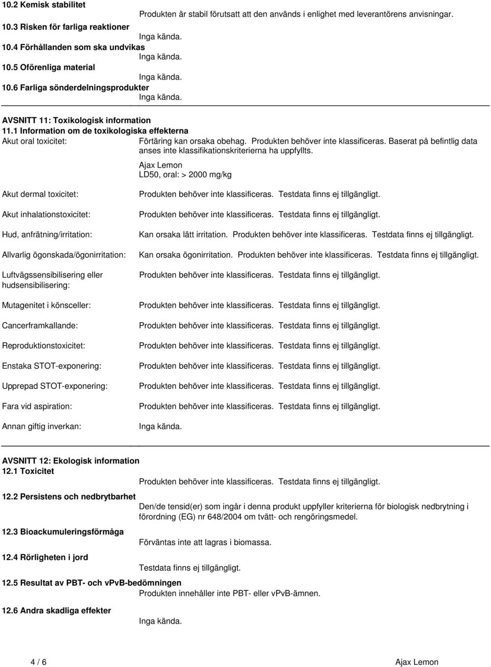 Förtäring kan orsaka obehag Produkten behöver inte klassificeras Baserat på befintlig data anses inte klassifikationskriterierna ha uppfyllts Ajax Lemon LD50, oral: > 2000 mg/kg Akut dermal