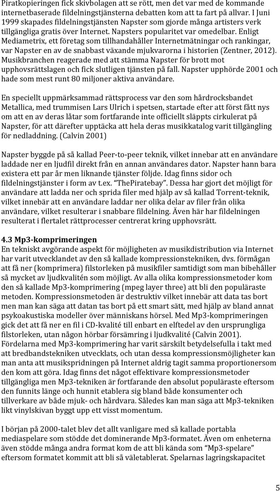 Enligt Mediametrix, ett företag som tillhandahåller Internetmätningar och rankingar, var Napster en av de snabbast växande mjukvarorna i historien (Zentner, 2012).