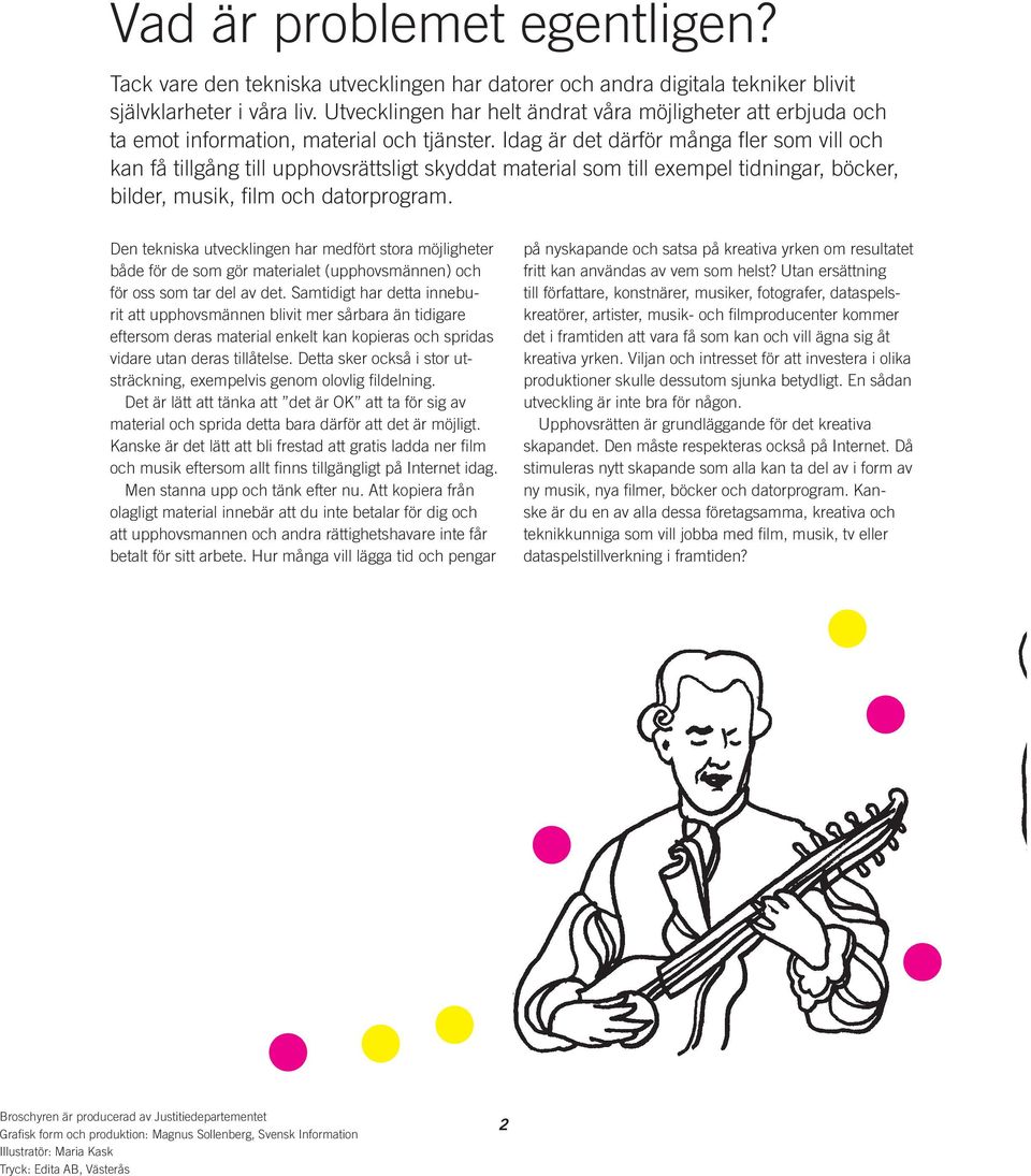 Idag är det därför många fler som vill och kan få tillgång till upphovsrättsligt skyddat material som till exempel tidningar, böcker, bilder, musik, film och datorprogram.