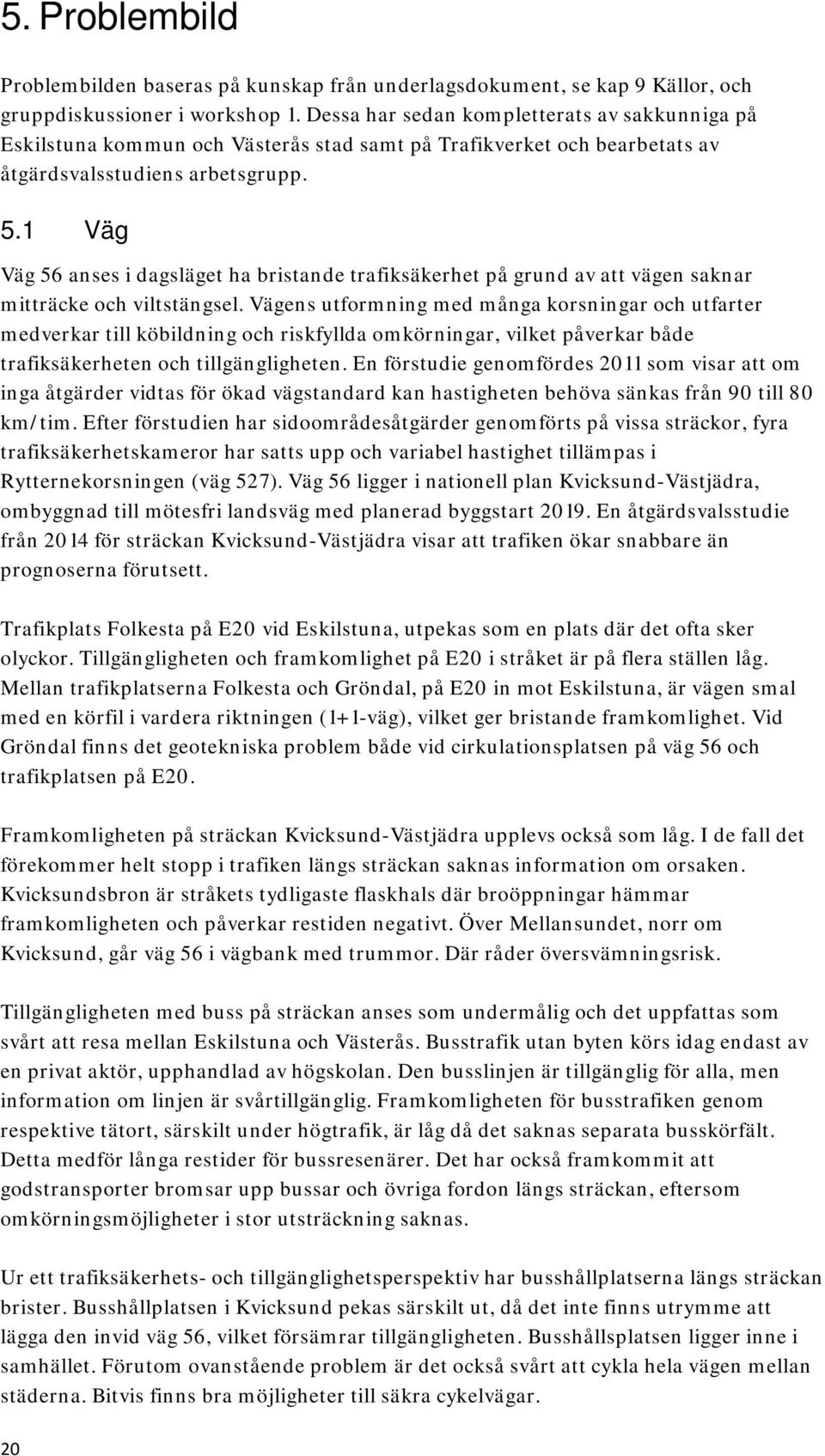1 Väg Väg 56 anses i dagsläget ha bristande trafiksäkerhet på grund av att vägen saknar mitträcke och viltstängsel.