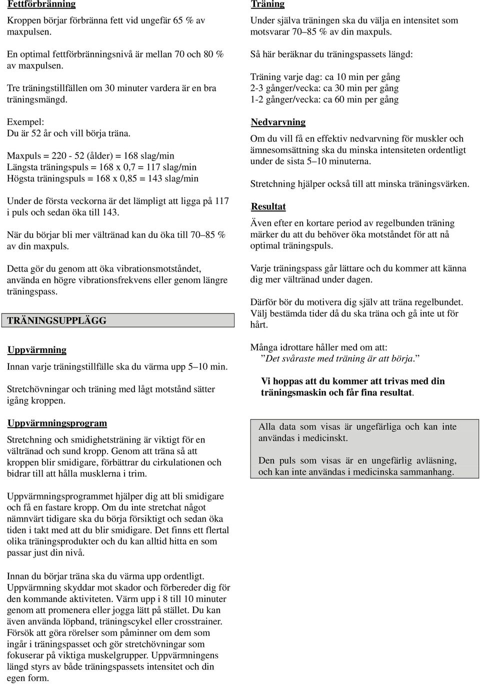 Maxpuls = 220-52 (ålder) = 168 slag/min Längsta träningspuls = 168 x 0,7 = 117 slag/min Högsta träningspuls = 168 x 0,85 = 143 slag/min Under de första veckorna är det lämpligt att ligga på 117 i