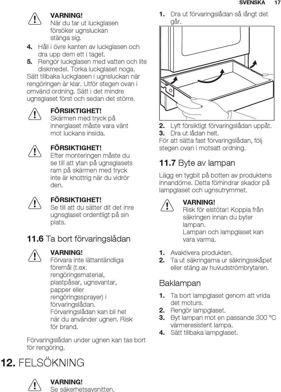 Skärmen med tryck på innerglaset måste vara vänt mot luckans insida. FÖRSIKTIGHET!