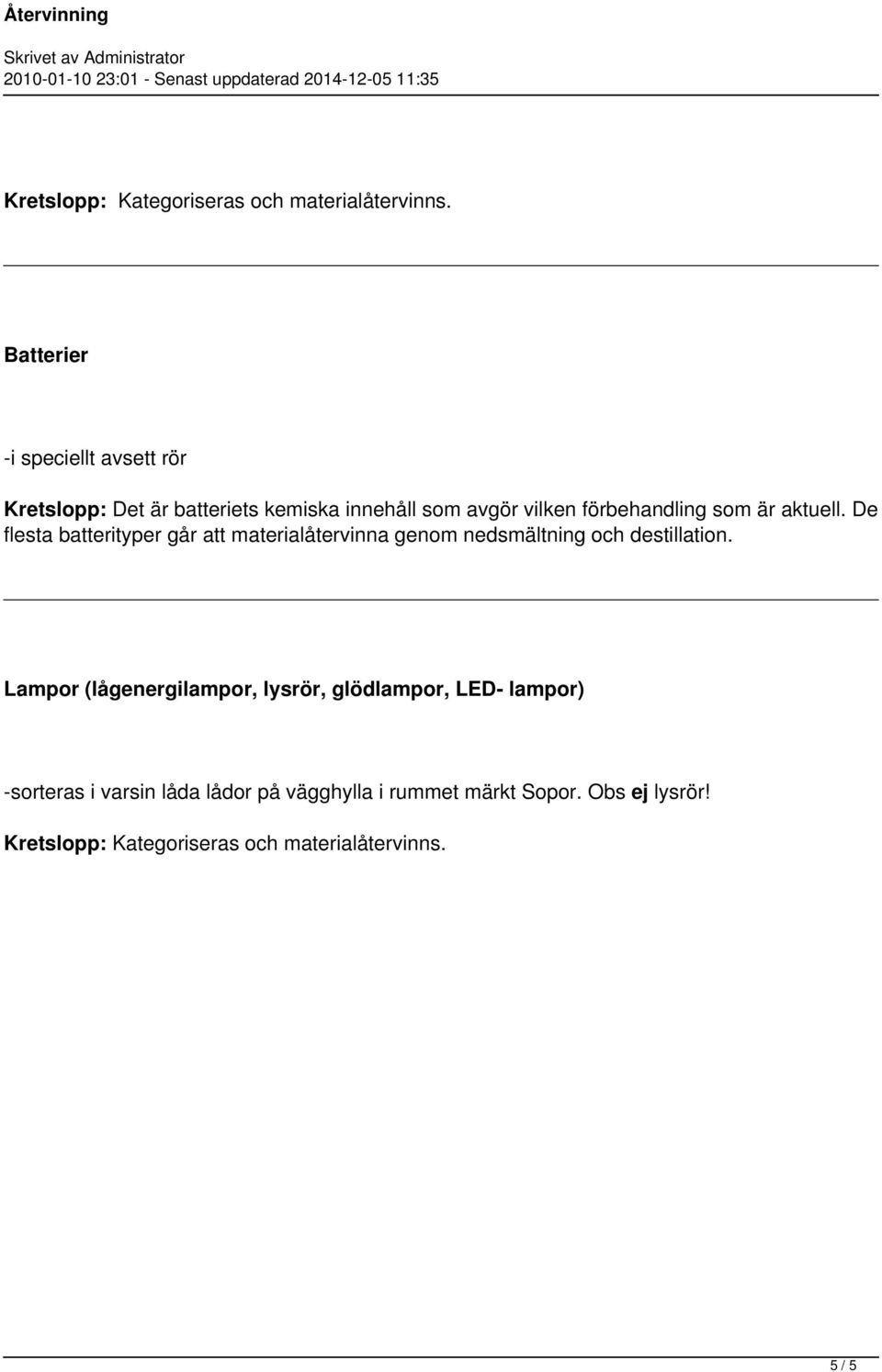 som är aktuell. De flesta batterityper går att materialåtervinna genom nedsmältning och destillation.