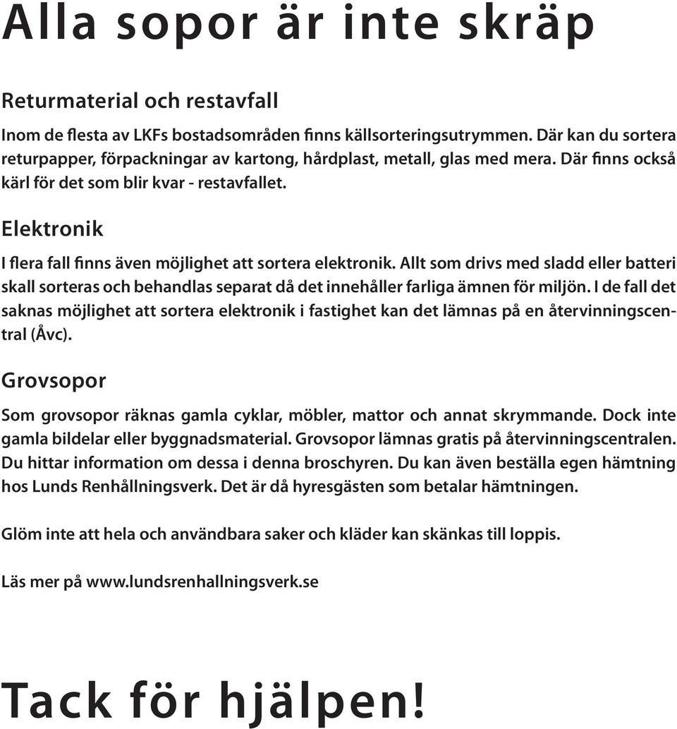 Elektronik I flera fall finns även möjlighet att sortera elektronik. Allt som drivs med sladd eller batteri skall sorteras och behandlas separat då det innehåller farliga ämnen för miljön.