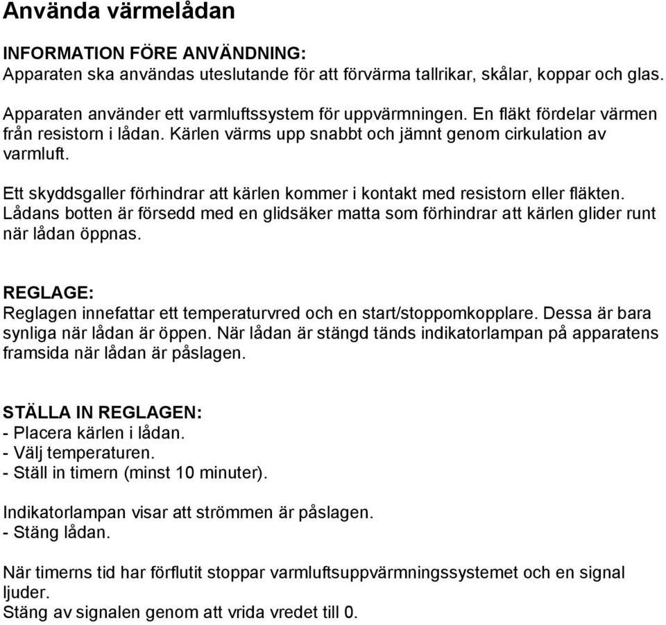 Lådans botten är försedd med en glidsäker matta som förhindrar att kärlen glider runt när lådan öppnas. REGLAGE: Reglagen innefattar ett temperaturvred och en start/stoppomkopplare.