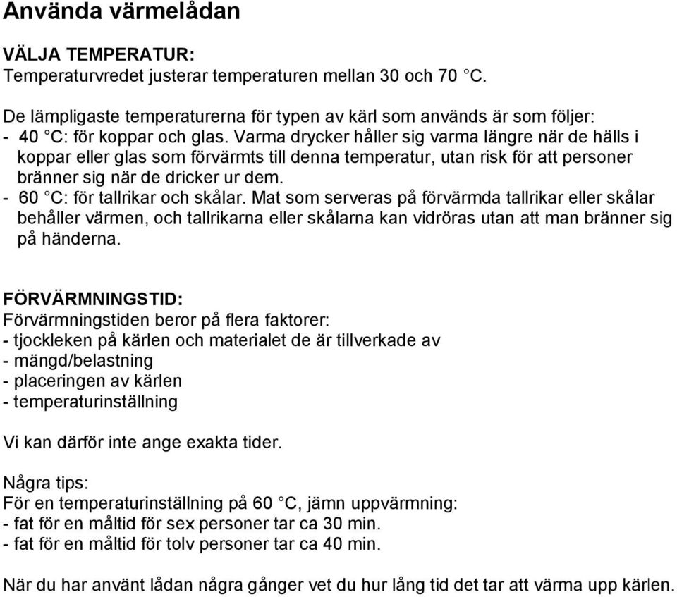 - 60 C: för tallrikar och skålar. Mat som serveras på förvärmda tallrikar eller skålar behåller värmen, och tallrikarna eller skålarna kan vidröras utan att man bränner sig på händerna.