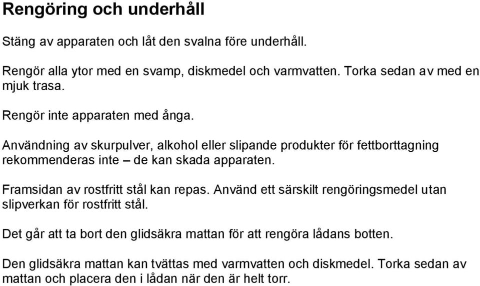 Användning av skurpulver, alkohol eller slipande produkter för fettborttagning rekommenderas inte de kan skada apparaten.