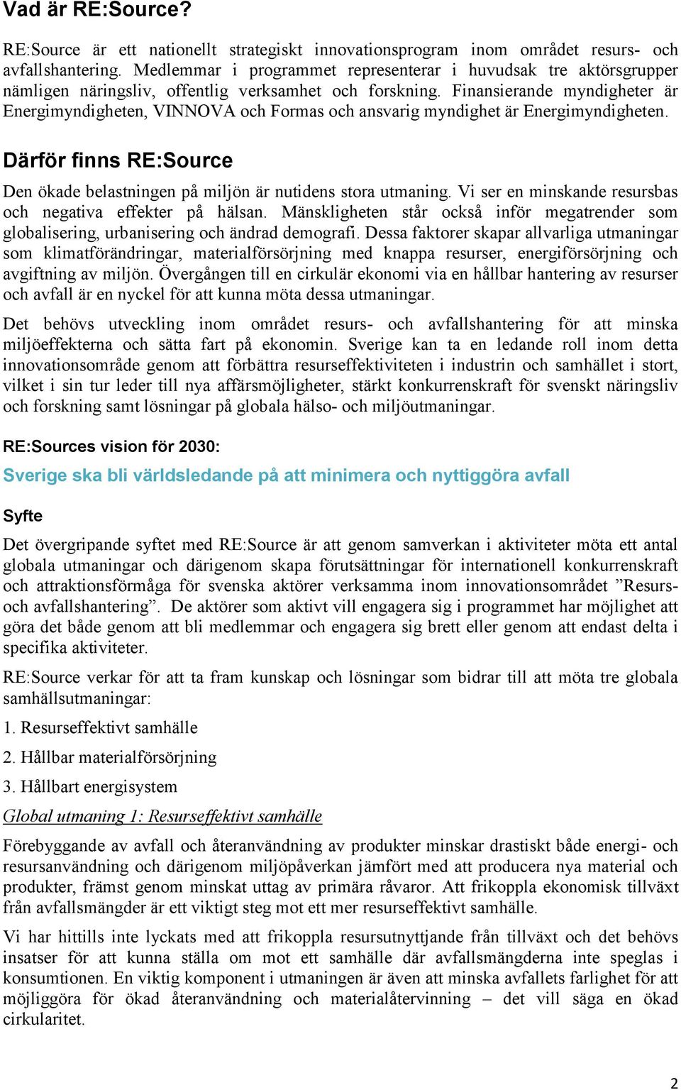 Finansierande myndigheter är Energimyndigheten, VINNOVA och Formas och ansvarig myndighet är Energimyndigheten. Därför finns RE:Source Den ökade belastningen på miljön är nutidens stora utmaning.