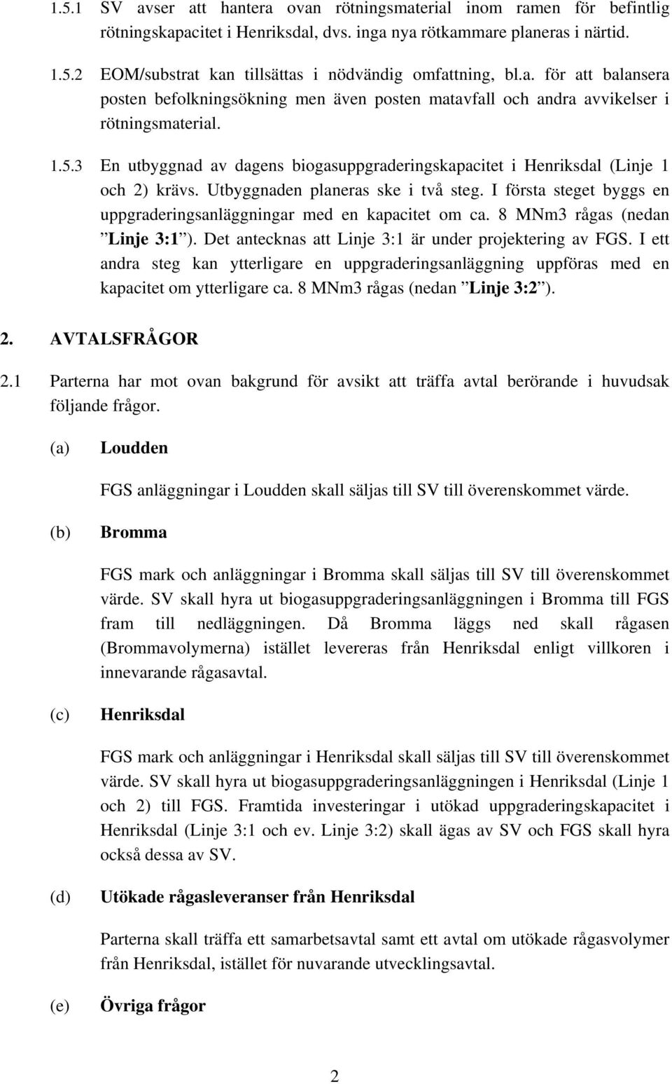 3 En utbyggnad av dagens biogasuppgraderingskapacitet i Henriksdal (Linje 1 och 2) krävs. Utbyggnaden planeras ske i två steg.