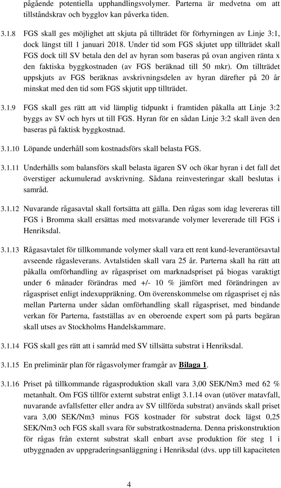 Under tid som FGS skjutet upp tillträdet skall FGS dock till SV betala den del av hyran som baseras på ovan angiven ränta x den faktiska byggkostnaden (av FGS beräknad till 50 mkr).