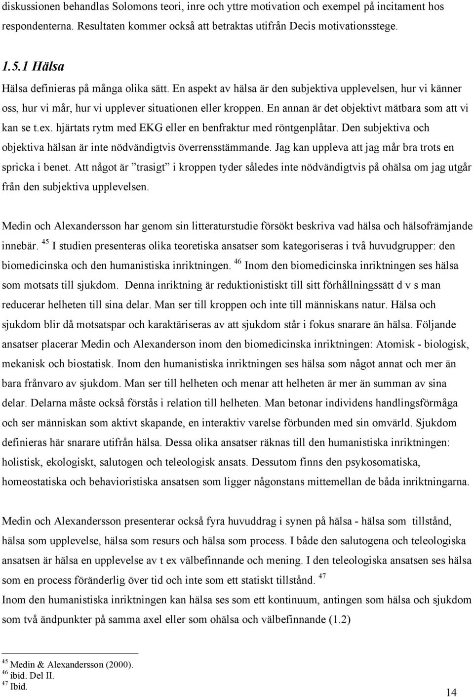 En annan är det objektivt mätbara som att vi kan se t.ex. hjärtats rytm med EKG eller en benfraktur med röntgenplåtar. Den subjektiva och objektiva hälsan är inte nödvändigtvis överrensstämmande.